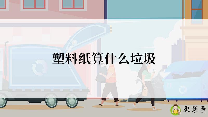详细阅读:塑料纸算什么垃圾 塑料纸算什么垃圾