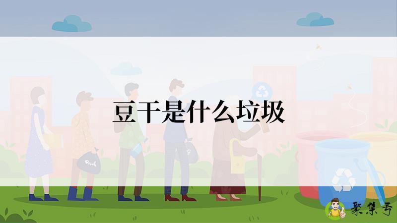 详细阅读:豆干是什么垃圾 豆干是什么垃圾