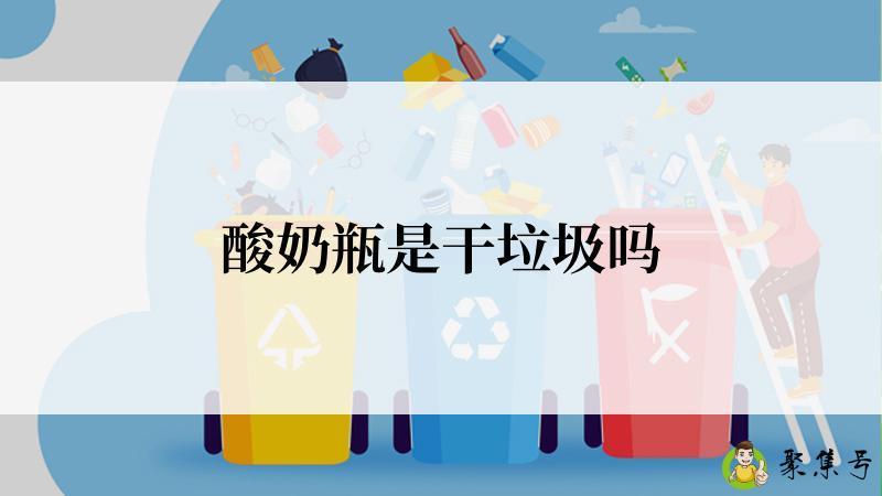 详细阅读:酸奶瓶是干垃圾吗 酸奶瓶是干垃圾吗