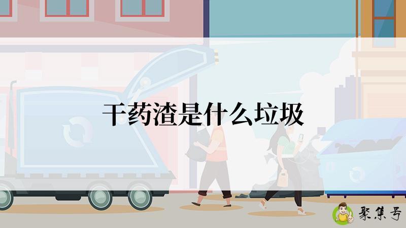 详细阅读:干药渣是什么垃圾 干药渣是什么垃圾