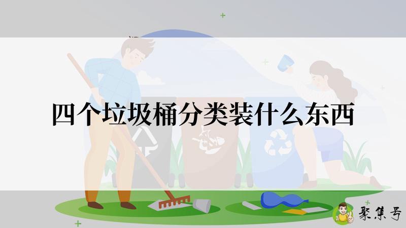 详细阅读:四个垃圾桶分类装什么东西 四个垃圾桶分类装什么东西