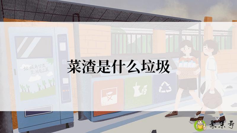 详细阅读:菜渣是什么垃圾 菜渣是什么垃圾