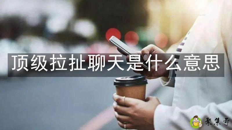 顶级拉扯聊天是什么意思