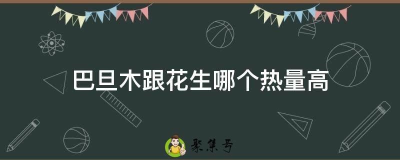 巴旦木跟花生哪个热量高