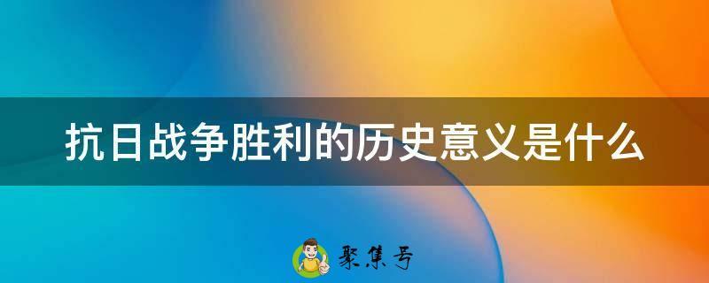 抗日战争胜利的历史意义是什么
