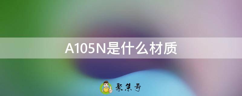 A105N是什么材质