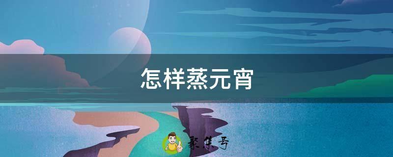 怎样蒸元宵