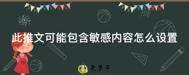 此推文可能包含敏感内容怎么设置