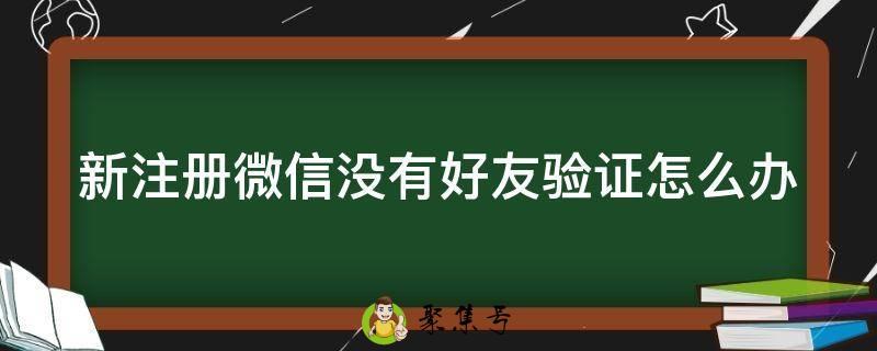 新注册微信没有好友验证怎么办