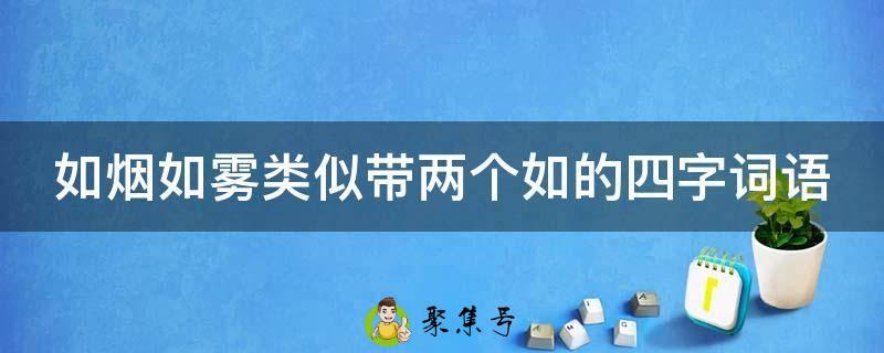 如烟如雾类似带两个如的四字词语