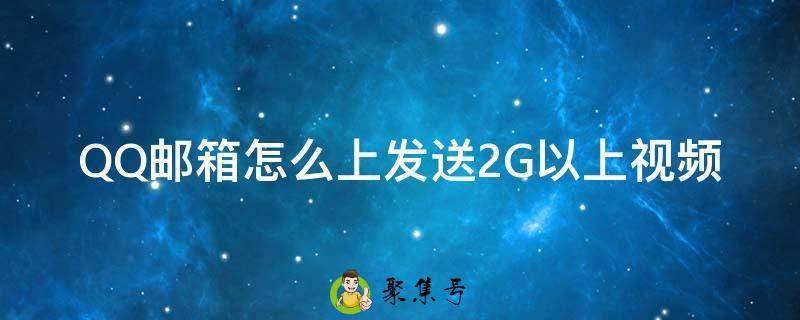 QQ邮箱怎么上发送2G以上视频