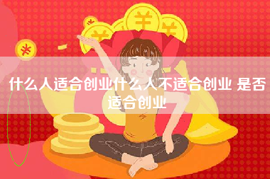 什么人适合创业什么人不适合创业 是否适合创业