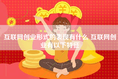 互联网创业形式的表现有什么 互联网创业有以下特征