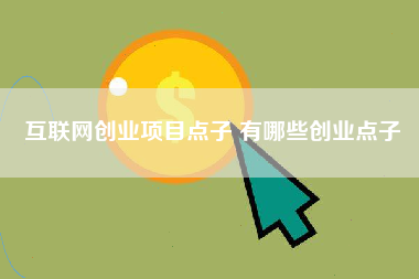 互联网创业项目点子 有哪些创业点子