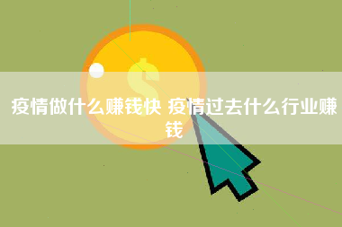 疫情期间做什么快速赚钱，疫情过去做什么行业赚钱