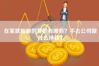 在家就能做的兼职有哪些？不去公司做什么挣钱？