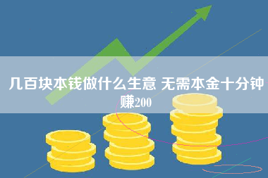 几百块本钱做什么生意 无需本金十分钟赚200