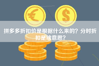 拼多多折扣价是根据什么来的？分时折扣是啥意思？