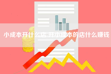 小成本开什么店 开小成本的店什么赚钱