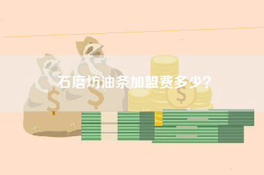 石磨坊油条加盟费多少？