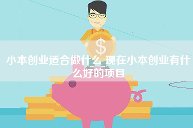 小本创业适合做什么 现在小本创业有什么好的项目