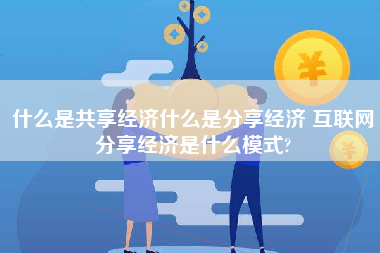 什么是共享经济什么是分享经济 互联网分享经济是什么模式?