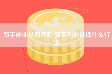 新手创业从何开始 新手创业选择什么行业