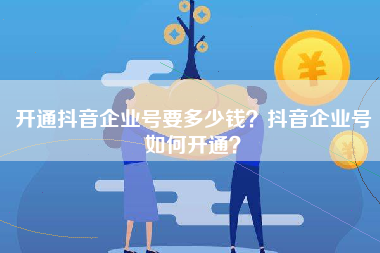 开通抖音企业号要多少钱？抖音企业号如何开通？