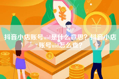 抖音小店账号uid是什么意思？抖音小店账号uid怎么查？