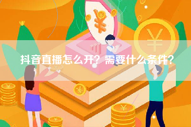 抖音直播怎么开？需要什么条件？