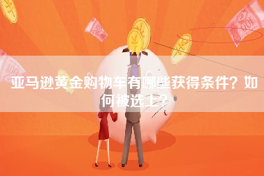 亚马逊黄金购物车有哪些获得条件？如何被选上？