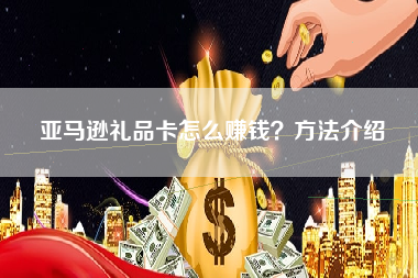 亚马逊礼品卡怎么赚钱？方法介绍