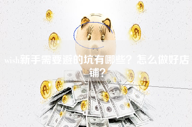 wish新手需要避的坑有哪些？怎么做好店铺？