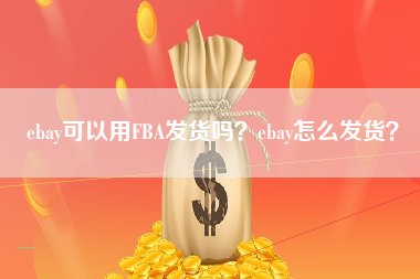 ebay可以用FBA发货吗？ebay怎么发货？