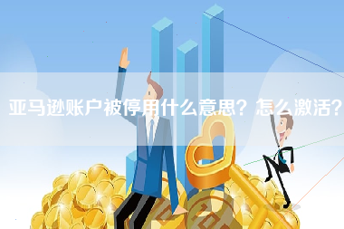 亚马逊账户被停用什么意思？怎么激活？