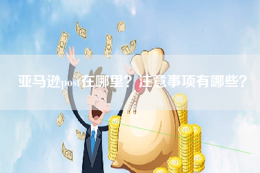 亚马逊post在哪里？注意事项有哪些？