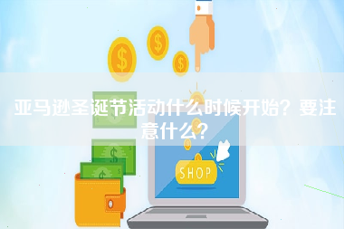 亚马逊圣诞节活动什么时候开始？要注意什么？