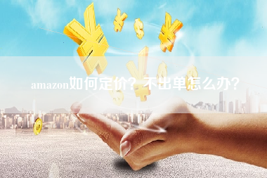 amazon如何定价？不出单怎么办？