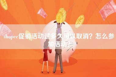 shopee促销活动过多久可以取消？怎么参加活动？