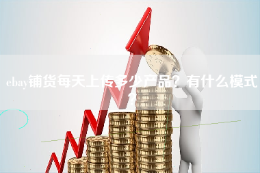 ebay铺货每天上传多少产品？有什么模式？