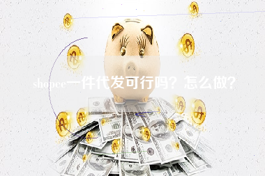 shopee一件代发可行吗？怎么做？