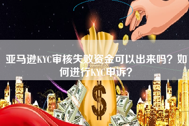 亚马逊KYC审核失败资金可以出来吗？如何进行KYC申诉？