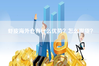 虾皮海外仓有什么优势？怎么发货？