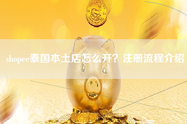 shopee泰国本土店怎么开？注册流程介绍