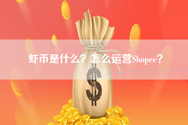 虾币是什么？怎么运营Shopee？