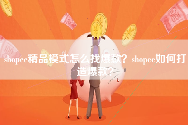 shopee精品模式怎么找爆款？shopee如何打造爆款？