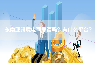东南亚跨境电商靠谱吗？有什么平台？