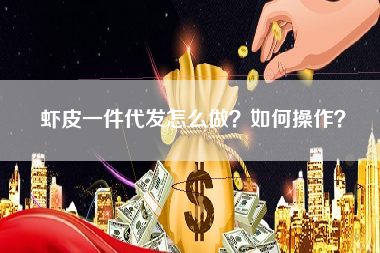虾皮一件代发怎么做？如何操作？