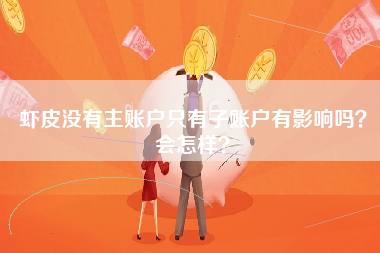 虾皮没有主账户只有子账户有影响吗？会怎样？