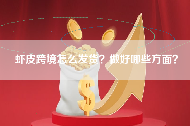 虾皮跨境怎么发货？做好哪些方面？